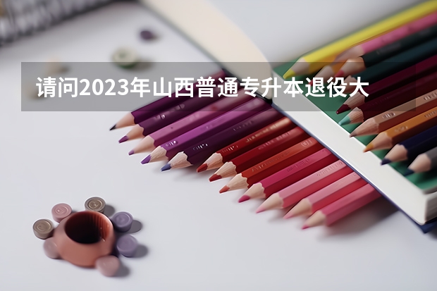 请问2023年山西普通专升本退役大学生士兵可以报考吗?