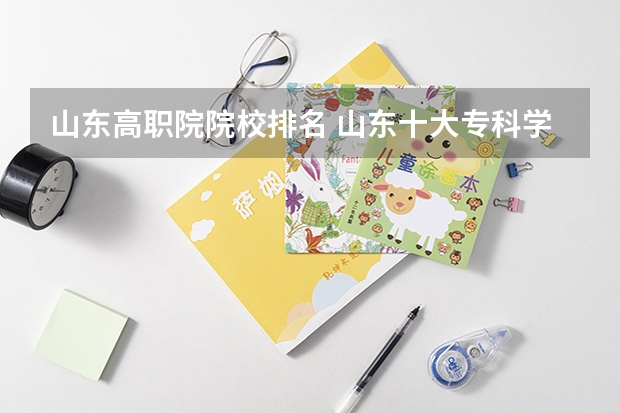 山东高职院院校排名 山东十大专科学校排名