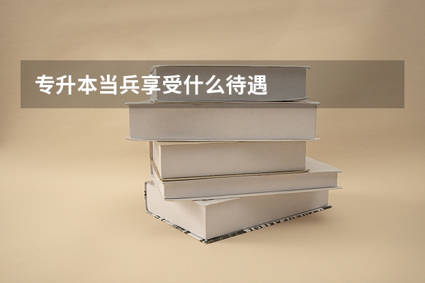 专升本当兵享受什么待遇