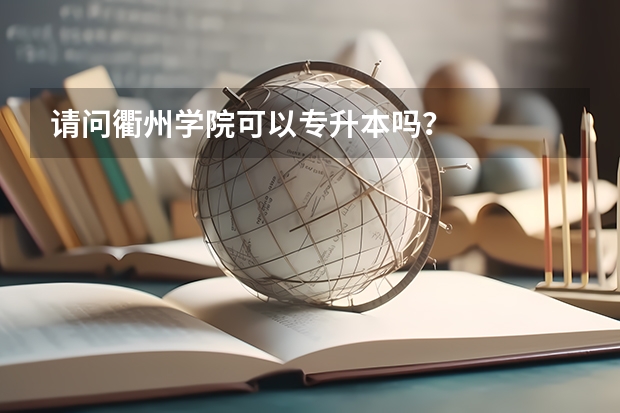 请问衢州学院可以专升本吗?