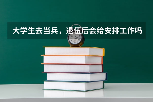大学生去当兵，退伍后会给安排工作吗？