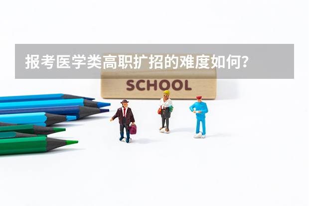 报考医学类高职扩招的难度如何?