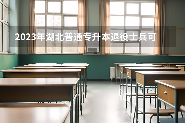 2023年湖北普通专升本退役士兵可报考的学校有哪些