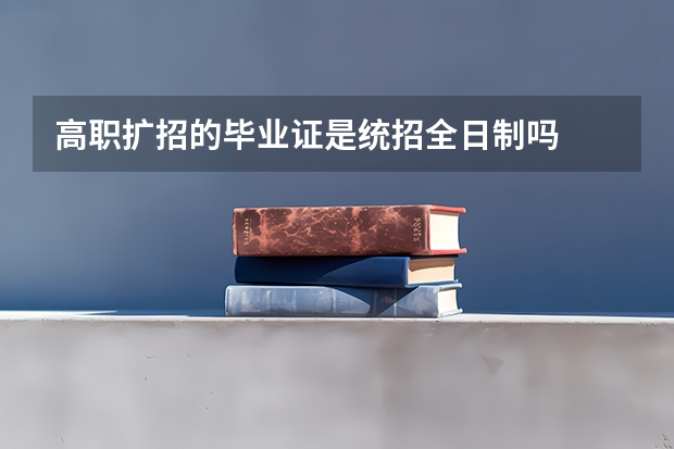 高职扩招的毕业证是统招全日制吗