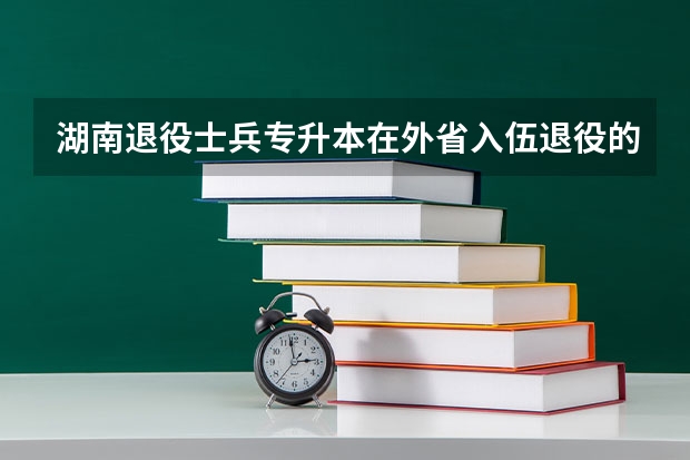 湖南退役士兵专升本在外省入伍退役的可以报名吗