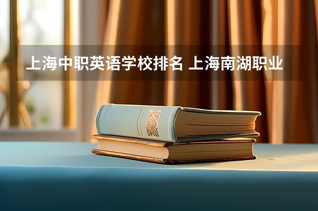 上海中职英语学校排名 上海南湖职业学院中职部是公办还是民办学校？