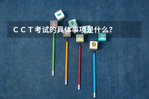 CCT考试的具体事项是什么?