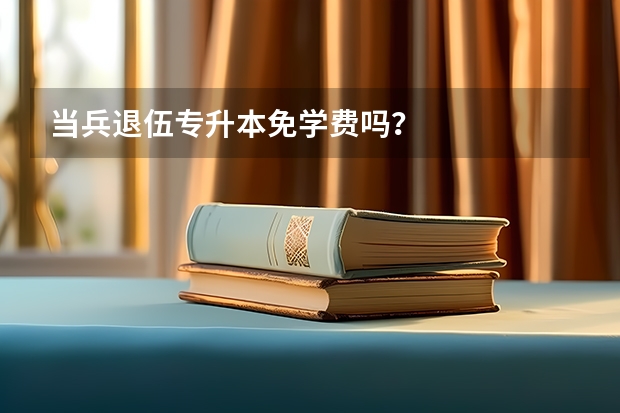 当兵退伍专升本免学费吗？