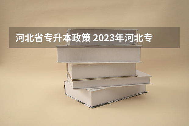 河北省专升本政策 2023年河北专升本考试政策变化汇总