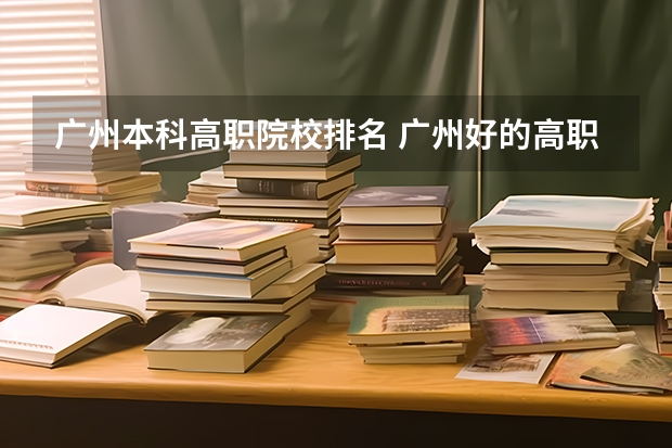 广州本科高职院校排名 广州好的高职院校