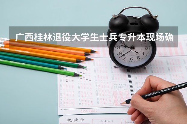 广西桂林退役大学生士兵专升本现场确认需要带什么材料?