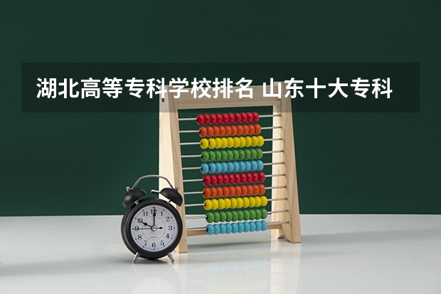 湖北高等专科学校排名 山东十大专科学校排名