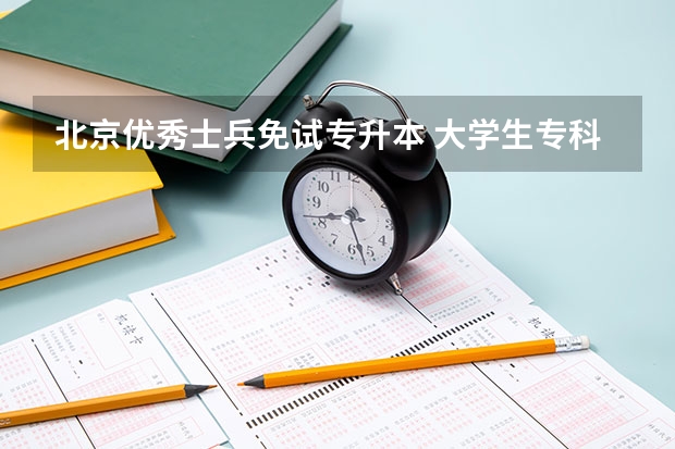 北京优秀士兵免试专升本 大学生专科兵可以免试升本科是指入伍,还是以后退伍和入伍?