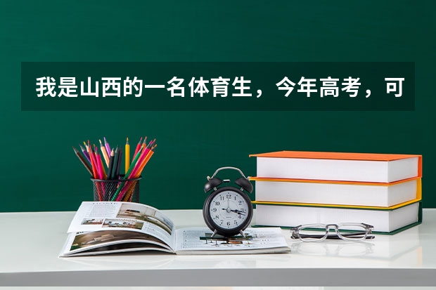 我是山西的一名体育生,今年高考,可是我发现一本外省的学校没几所,我该怎么办?