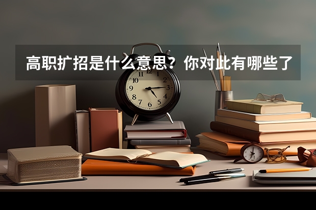 高职扩招是什么意思?你对此有哪些了解?