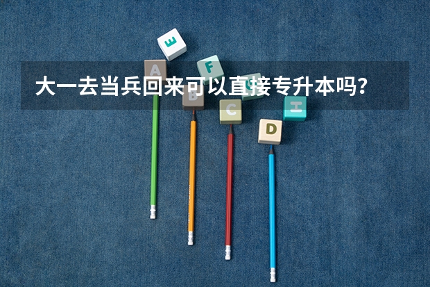 大一去当兵回来可以直接专升本吗？