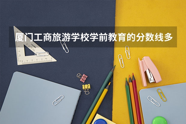 厦门工商旅游学校学前教育的分数线多少