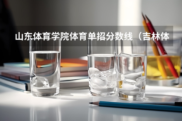 山东体育学院体育单招分数线(吉林体育学院体育单招分数线)