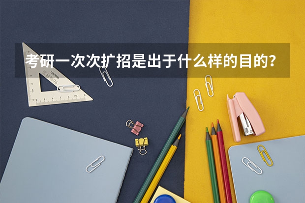 考研一次次扩招是出于什么样的目的?为了提高全民素质吗?