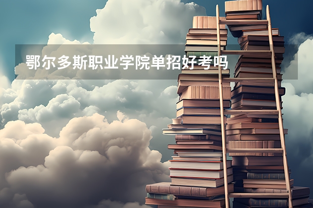 鄂尔多斯职业学院单招好考吗