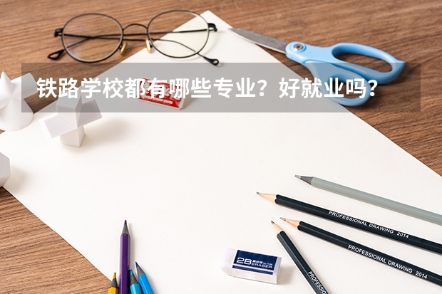 铁路学校都有哪些专业?好就业吗?
