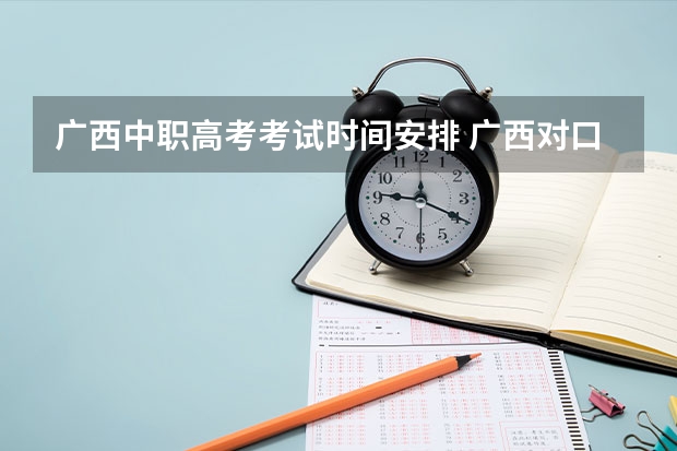 广西中职高考考试时间安排 广西对口考试时间2023