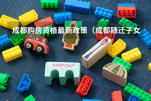 成都购房资格最新政策(成都随迁子女接受小学初中教育政策解读)