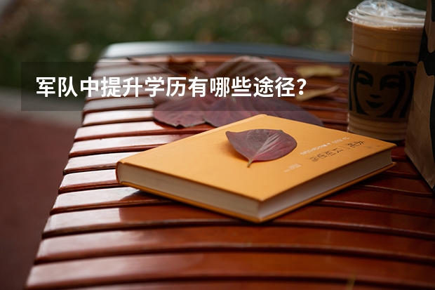 军队中提升学历有哪些途径?