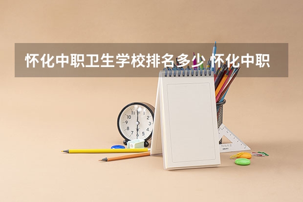 怀化中职卫生学校排名多少 怀化中职学校招生越多的学校好还是越少的学校好