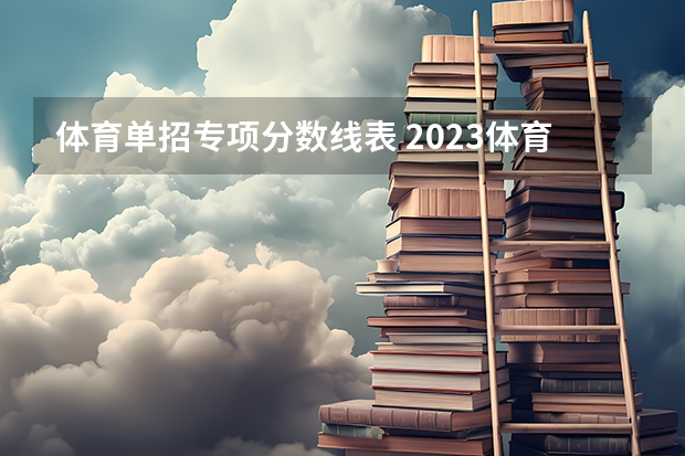 体育单招专项分数线表 2023体育单招分数线表