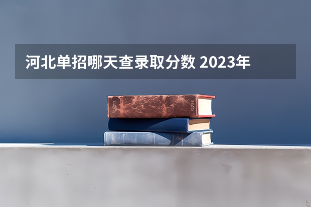 河北单招哪天查录取分数 2023年河北单招填报志愿时间