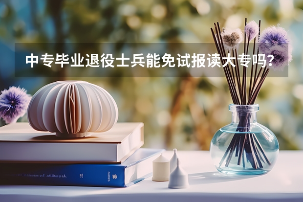中专毕业退役士兵能免试报读大专吗?