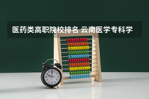 医药类高职院校排名 云南医学专科学校排名