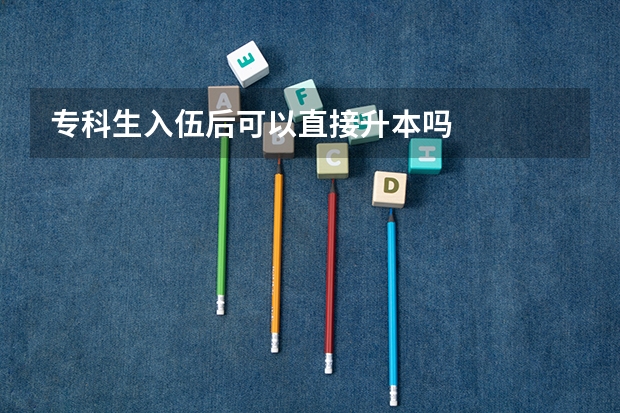 专科生入伍后可以直接升本吗