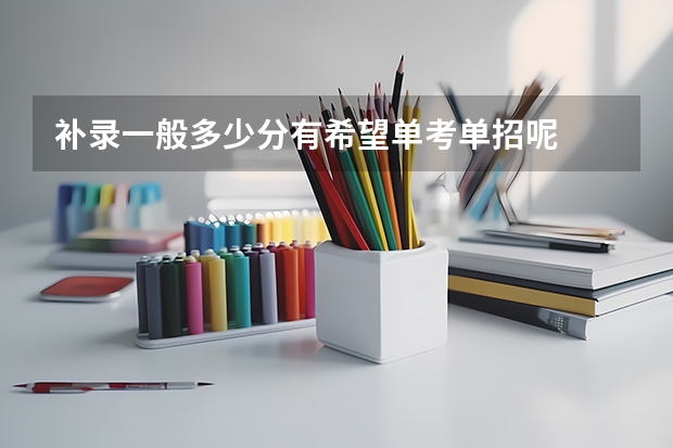 补录一般多少分有希望单考单招呢
