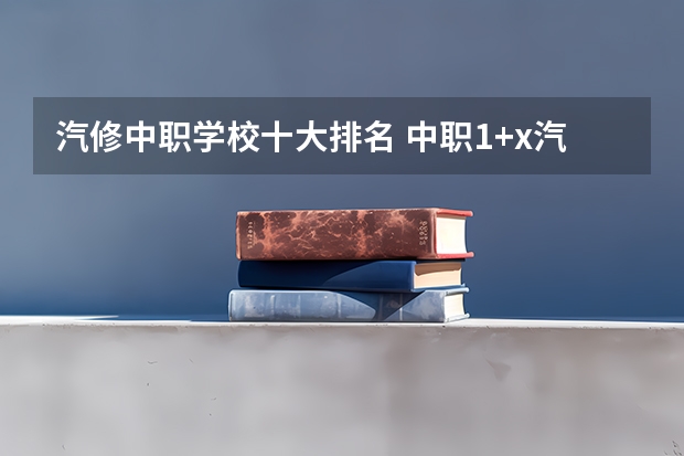 汽修中职学校十大排名 中职1+x汽修职业技能等级证书种类