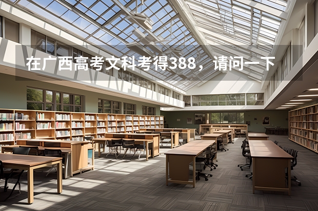 在广西高考文科考得388,请问一下报广西哪些专科学校的哪些专业比较好??