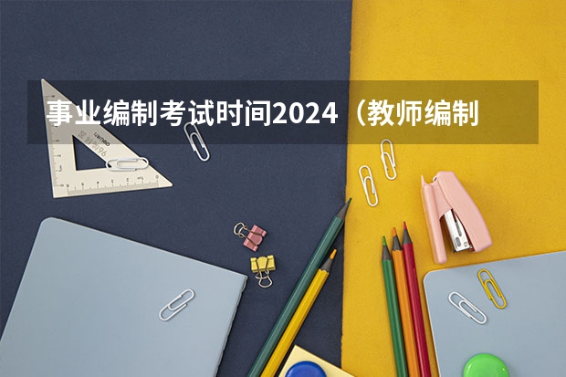 事业编制考试时间2024（教师编制考试时间）