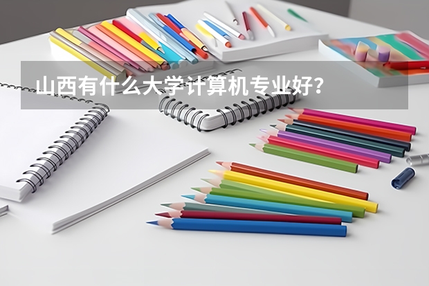 山西有什么大学计算机专业好?