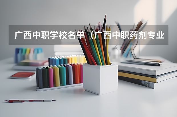 广西中职学校名单（广西中职药剂专业升学率）