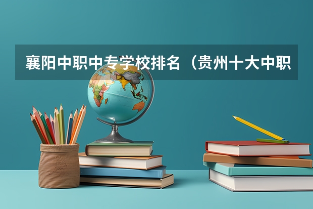 襄阳中职中专学校排名（贵州十大中职学校排名）