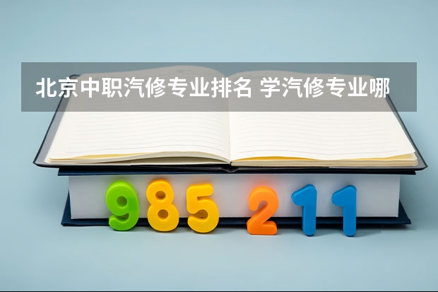 北京中职汽修专业排名 学汽修专业哪所学校好?