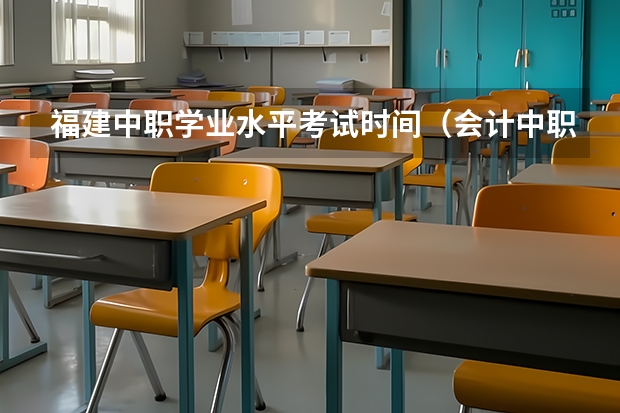福建中职学业水平考试时间(会计中职教师资格证考试时间)