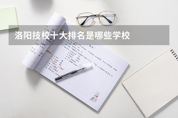 洛阳技校十大排名是哪些学校