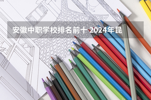 安徽中职学校排名前十 2024年昆明汽车装饰与美容中职学校排名榜