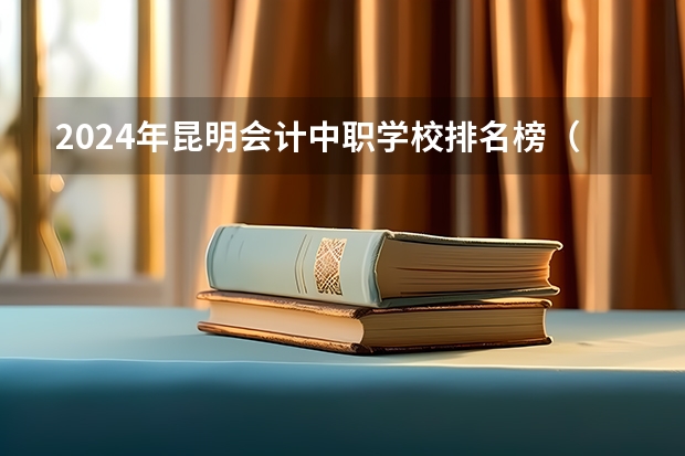 2024年昆明会计中职学校排名榜（全国最好的中专学校排名）