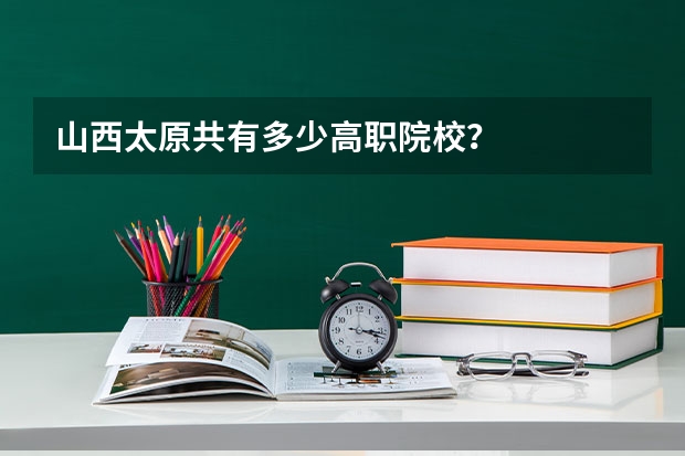 山西太原共有多少高职院校?
