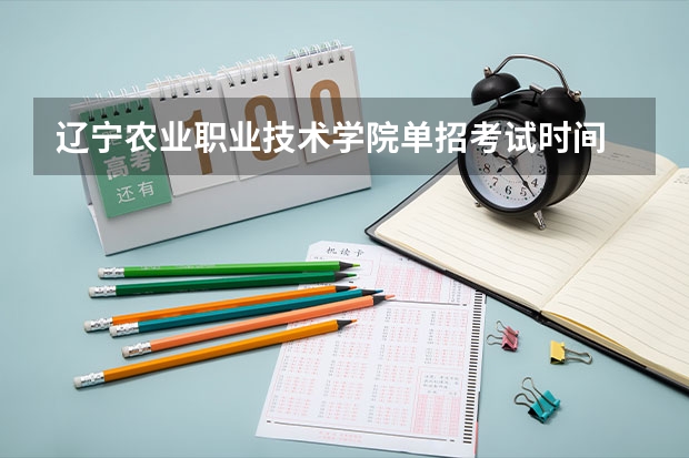 辽宁农业职业技术学院单招考试时间 辽宁省单招考试时间