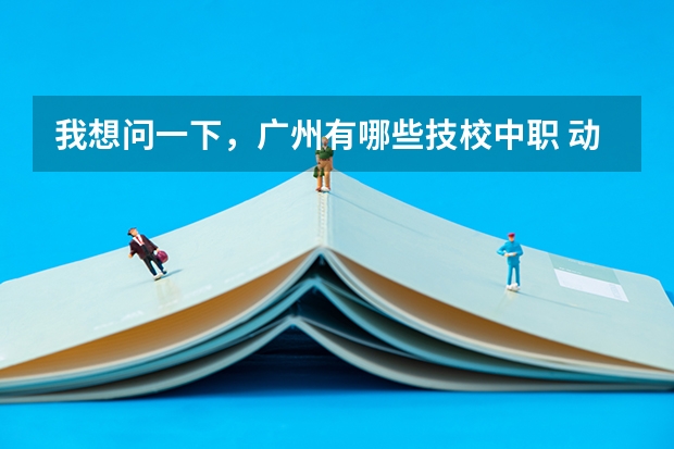 我想问一下,广州有哪些技校中职 动漫设计 专业的学校。