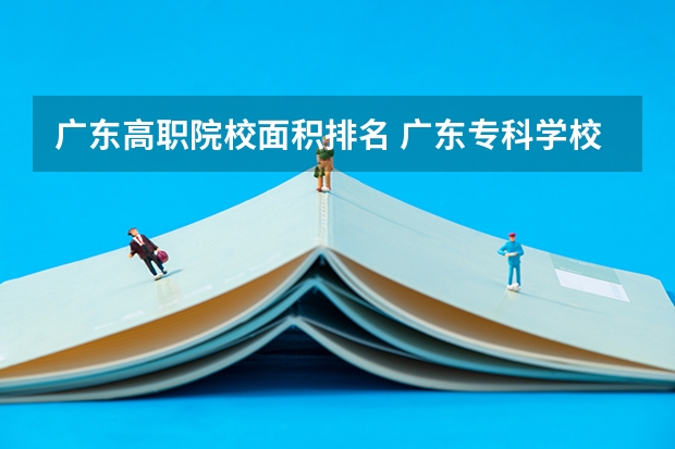 广东高职院校面积排名 广东专科学校排名公办